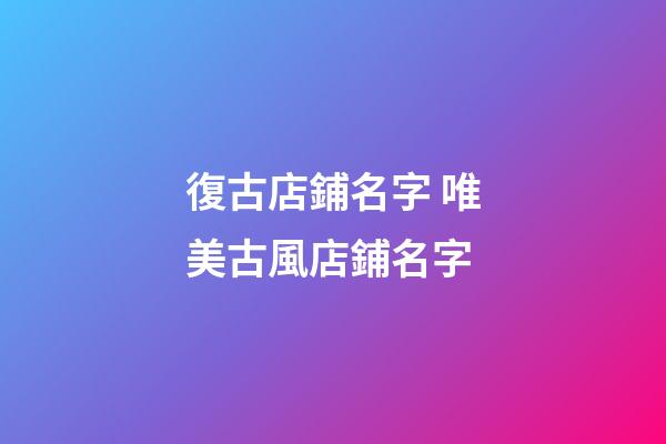復古店鋪名字 唯美古風店鋪名字